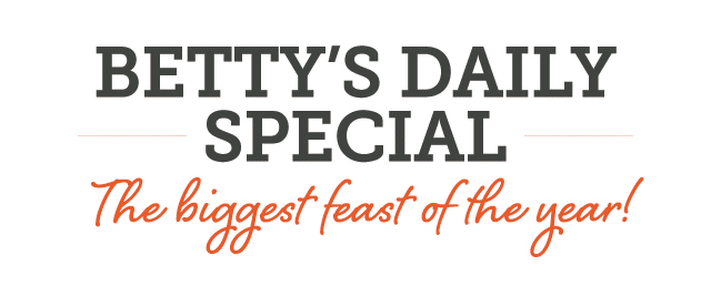 Betty's Daily Special - The biggest feast of the year!